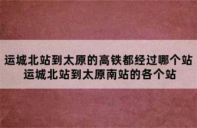 运城北站到太原的高铁都经过哪个站 运城北站到太原南站的各个站